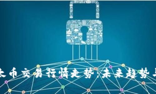 : 以太币交易行情走势：未来趋势与分析