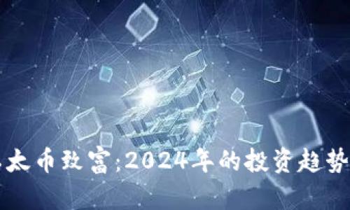 如何通过以太币致富：2024年的投资趋势与未来展望