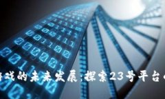 腾讯区块链游戏的未来发展：探索23号平台的潜力