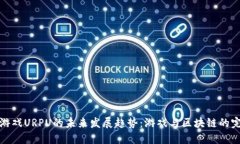 区块链游戏URPU的未来发展趋势：游戏与区块链的