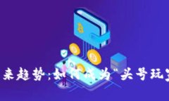 区块链游戏的未来趋势：如何成为“头号玩家”