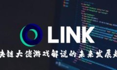 区块链大佬游戏解说的未来发展趋势