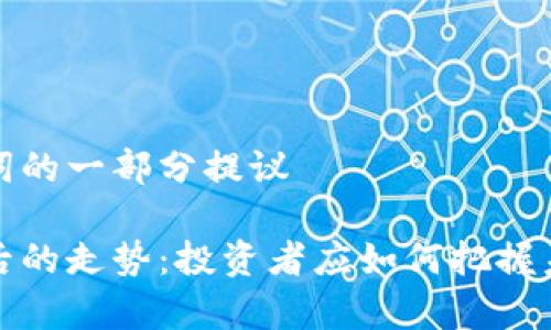 获取和关键词的一部分提议

以太币闪崩后的走势：投资者应如何把握未来发展趋势