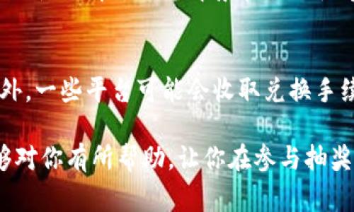 将以太币（Ethereum）兑换成抽奖券的具体步骤涉及多个方面，包括选择合适的平台、了解兑换流程、可能的费用和注意事项等。以下是一些详细的步骤和信息，帮助你顺利完成兑换。

第一步：选择合适的平台
在决定将以太币兑换成抽奖券之前，首先要选择一个可靠的平台。这些平台可以是在线抽奖网站、加密货币交易所或特定的抽奖服务。确保你选择的平台是安全的，并且有良好的用户评价。

第二步：创建账户
如果你选择的抽奖券平台要求，你需要先创建一个账户。通常，你需要提供一些基本信息，如电子邮件地址和密码。某些平台可能需要更严格的身份验证，以遵循相关法规。

第三步：将以太币转入平台
在你的账户创建成功后，通常会有一个钱包地址供你发送以太币。请仔细检查地址的准确性，以免丢失你的资金。发送以太币时，你可能需要支付一定的交易费用。

第四步：选择抽奖券类型
不同平台可能提供各种类型的抽奖券，涉及不同的奖品和抽奖规则。你可以根据自己的兴趣和需求，选择合适的抽奖券。同时，查看抽奖的概率和获奖记录，帮助你做出更明智的选择。

第五步：兑换以太币为抽奖券
选择好抽奖券后，你需要在平台上选择相应的兑换选项。通常情况下，平台会显示你可以兑换的抽奖券数量，以及兑换的具体流程。确认无误后，提交兑换申请。

第六步：确认兑换成功
成功兑换后，平台会向你确认兑换状态，并将抽奖券发放到你的账户中。你可以在账户中查看自己的抽奖券，确保所有信息正确。

第七步：参与抽奖
获得抽奖券后，按照平台的指引参与抽奖活动。请注意抽奖的时间、方式，以及如何查看结果。此外，保持关注相关的公告，以确保你不会错过任何重要的消息。

可能相关的问题

问题一：使用抽奖券参与抽奖是否安全？
在参与抽奖之前，安全性是一个非常重要的考量。选择信誉良好的抽奖平台可以降低风险。例如，查阅用户评价、了解平台的背景和合法性等，都是确保安全的有效方式。然而，即使是安全的平台，抽奖也是有偶然性的，所以请合理看待自己的参与。

问题二：以太币兑换成抽奖券的费用如何？
关于费用的问题也是很多用户关心的。一般来说，当你将以太币转入平台时，可能会遇到网络交易费用。此外，一些平台可能会收取兑换手续费。事先查看平台的收费政策，能够帮助你更好地规划成本并做出明智的决定。

总之，将以太币转换为抽奖券并不是特别复杂，但需要谨慎选择平台和理解整个过程。希望以上的信息能够对你有所帮助，让你在参与抽奖的过程中体验到乐趣与安全。