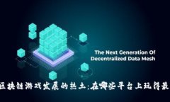 未来区块链游戏发展的热土：在哪些平台上玩得
