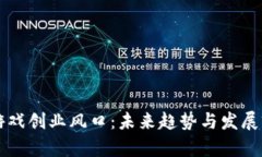 区块链游戏创业风口：未来趋势与发展前景分析