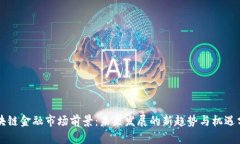 区块链金融市场前景：未来发展的新趋势与机遇