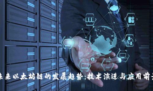 未来以太坊链的发展趋势：技术演进与应用前景