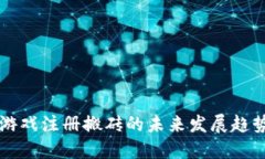 区块链游戏注册搬砖的未来发展趋势与探索