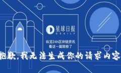 抱歉，我无法生成你的请求内容。