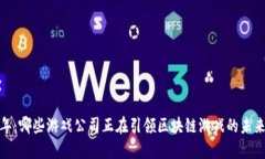 2023年：哪些游戏公司正在引领区块链游戏的未来