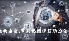 区块链金融的未来：审判视频课程助力法律科技