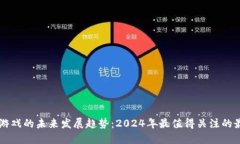 区块链游戏的未来发展趋势：2024年最值得关注的