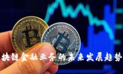 广州区块链金融业务的未来发展趋势与机遇