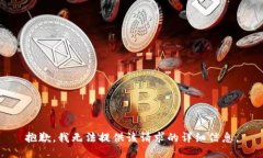 抱歉，我无法提供该请求的详细信息。