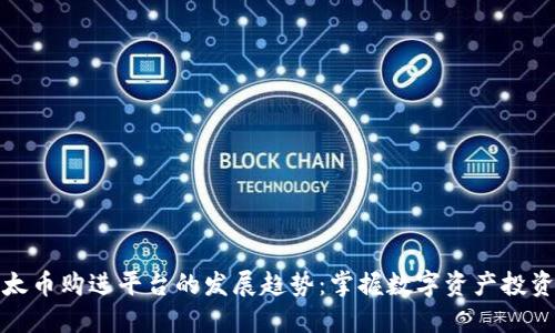 未来以太币购进平台的发展趋势：掌握数字资产投资的关键