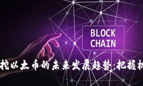 手机合约挖以太币的未来发展趋势：把握机遇与挑战