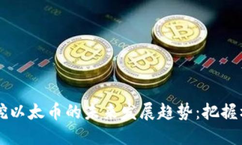 手机合约挖以太币的未来发展趋势：把握机遇与挑战
