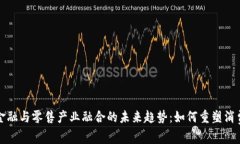 区块链金融与零售产业融合的未来趋势：如何重