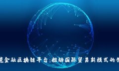 天津跨境金融区块链平台：推动国际贸易新模式