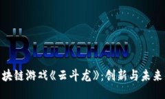 探索国产区块链游戏《云斗龙》：创新与未来的