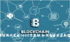 区块链游戏发放1000万奖励，如何参与并获取收益