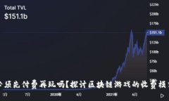 区块链游戏必须先付费再玩吗？探讨区块链游戏