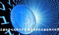 区块链贪吃蛇游戏下载：探索创新的区块链游戏
