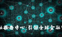 区块链国际金融报告中心：引领全球金融变革的