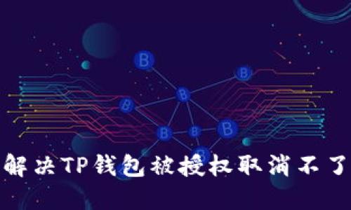: 如何解决TP钱包被授权取消不了的问题