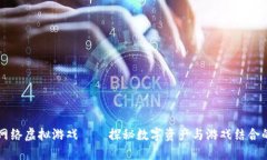 区块链网络虚拟游戏——探秘数字资产与游戏结