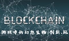 : 探索区块链游戏中的幻想生物：创新、玩法与未