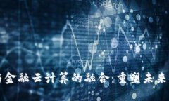 区块链与金融云计算的融合：重塑未来金融生态