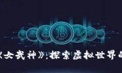 区块链游戏《女武神》：探索虚拟世界的勇敢冒
