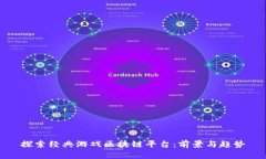探索经典游戏区块链平台：前景与趋势