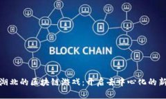 探索湖北的区块链游戏：开启去中心化的新时代