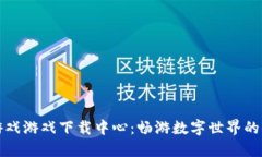 区块链游戏游戏下载中心：畅游数字世界的全新