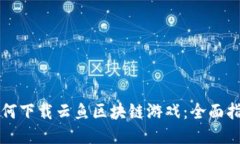 如何下载云鱼区块链游戏：全面指南
