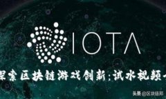 深入探索区块链游戏创新：试水视频全解析