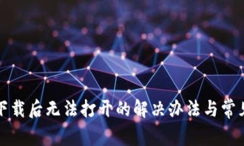 : TP钱包下载后无法打开的解决办法与常见问题解析