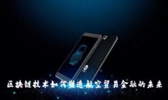 区块链技术如何塑造航空贸易金融的未来