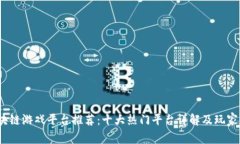 :区块链游戏平台推荐：十大热门平台详解及玩家