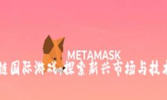 区块链国际游戏：探索新兴市场与技术前沿