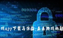 区块链游戏app下载与体验：未来游戏的颠覆与创