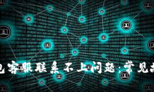 如何解决TP钱包客服联系不上问题：常见故障与解决方案