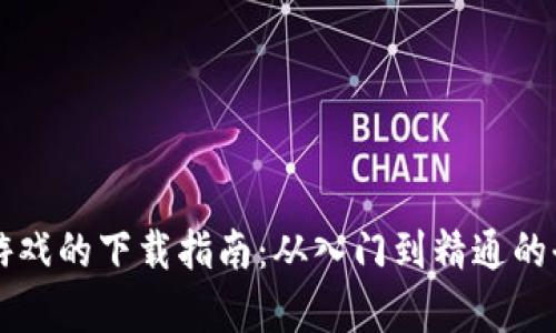区块链游戏的下载指南：从入门到精通的全面解析