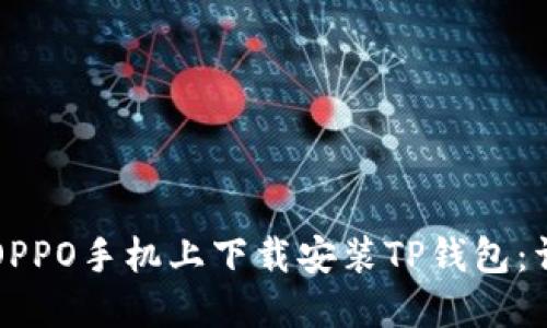 如何在OPPO手机上下载安装TP钱包：详细指南