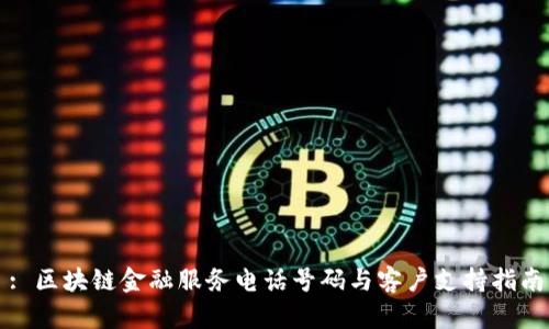 : 区块链金融服务电话号码与客户支持指南