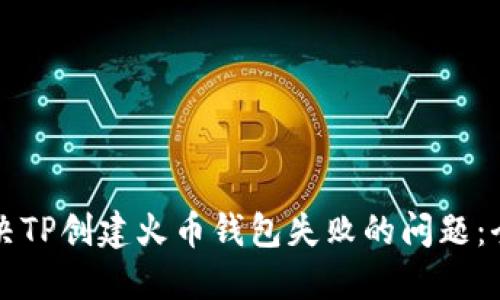如何解决TP创建火币钱包失败的问题：全面指南