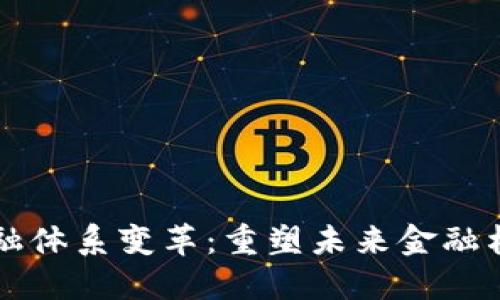 区块链金融体系变革：重塑未来金融格局的力量